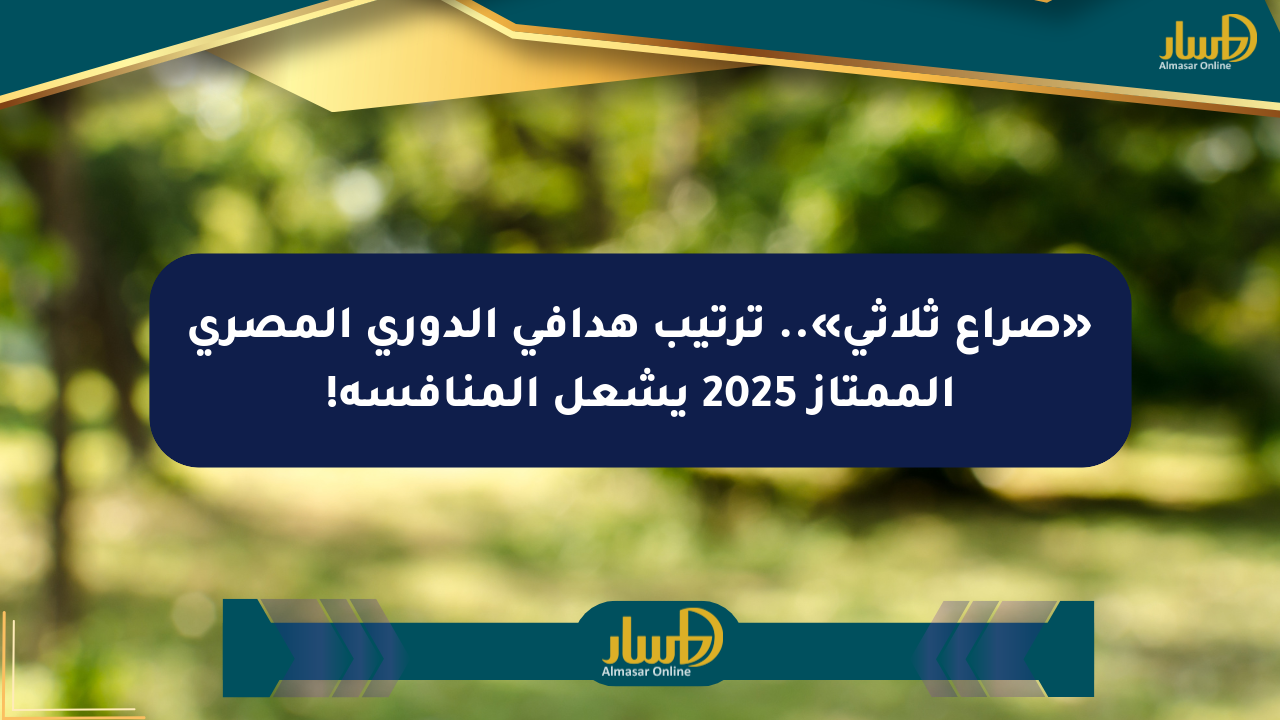 «صراع ثلاثي».. ترتيب هدافي الدوري المصري الممتاز 2025 يشعل المنافسة!